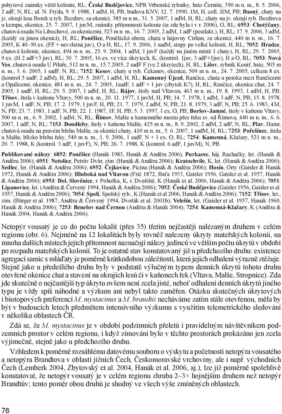 2007, 1 juvm, známky přítomnosti kolonie (ta zde byla i v r. 2006), O, RL; 6953: Chotýčany, chatová osada Na Libochové, za okenicemi, 523 m n. m., 16. 7. 2005, 2 adm, 1 adf (postlakt.), H, RL; 17. 9.