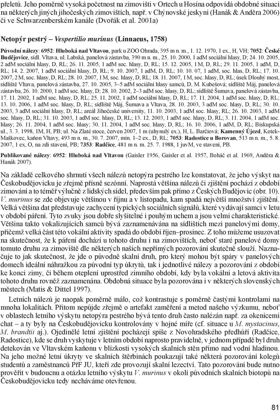 2001a) Netopýr pestrý Vespertilio murinus (Linnaeus, 1758) Původní nálezy: 6952: Hluboká nad Vltavou, park u ZOO Ohrada, 395 m n. m., 1. 12. 1970, 1 ex., H, VH; 7052: České Budějovice, sídl.