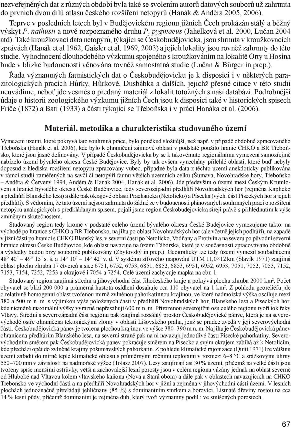 Také kroužkovací data netopýrů, týkající se Českobudějovicka, jsou shrnuta v kroužkovacích zprávách (Hanák et al 1962, Gaisler et al. 1969, 2003) a jejich lokality jsou rovněž zahrnuty do této studie.