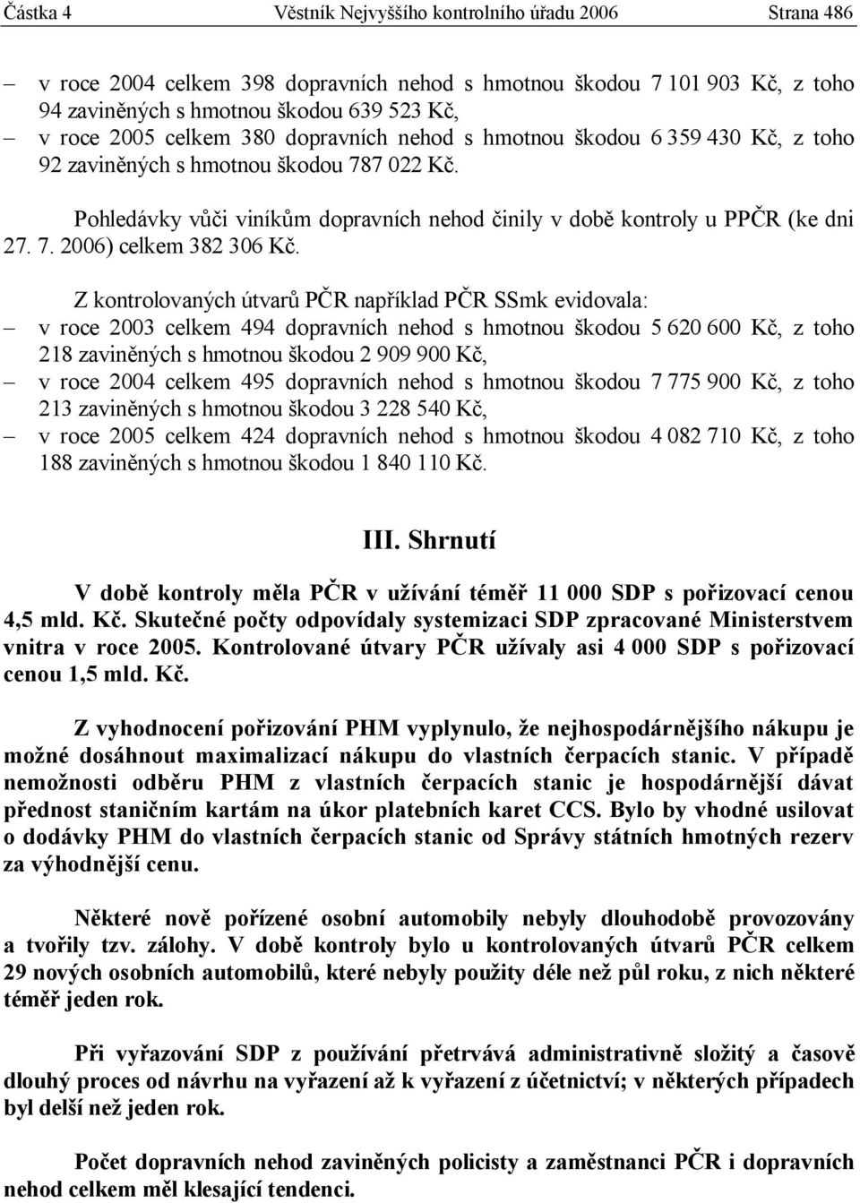 Z kontrolovaných útvarů PČR například PČR SSmk evidovala: v roce 2003 celkem 494 dopravních nehod s hmotnou škodou 5 620 600 Kč, z toho 218 zaviněných s hmotnou škodou 2 909 900 Kč, v roce 2004