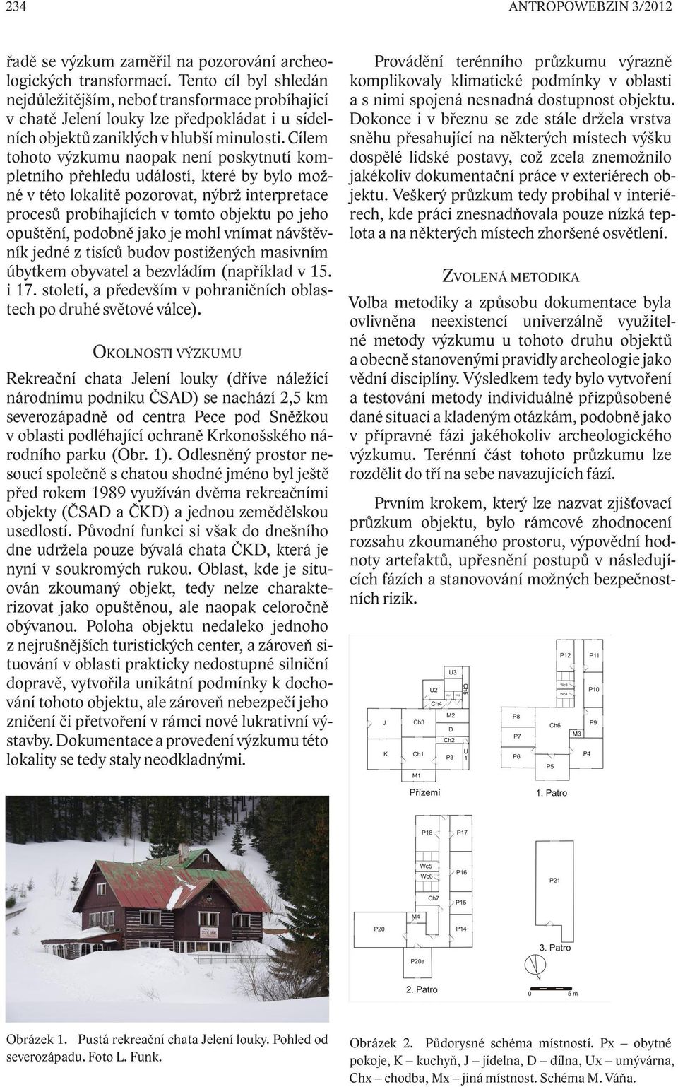 Cílem tohoto výzkumu naopak není poskytnutí kompletního přehledu událostí, které by bylo možné v této lokalitě pozorovat, nýbrž interpretace procesů probíhajících v tomto objektu po jeho opuštění,