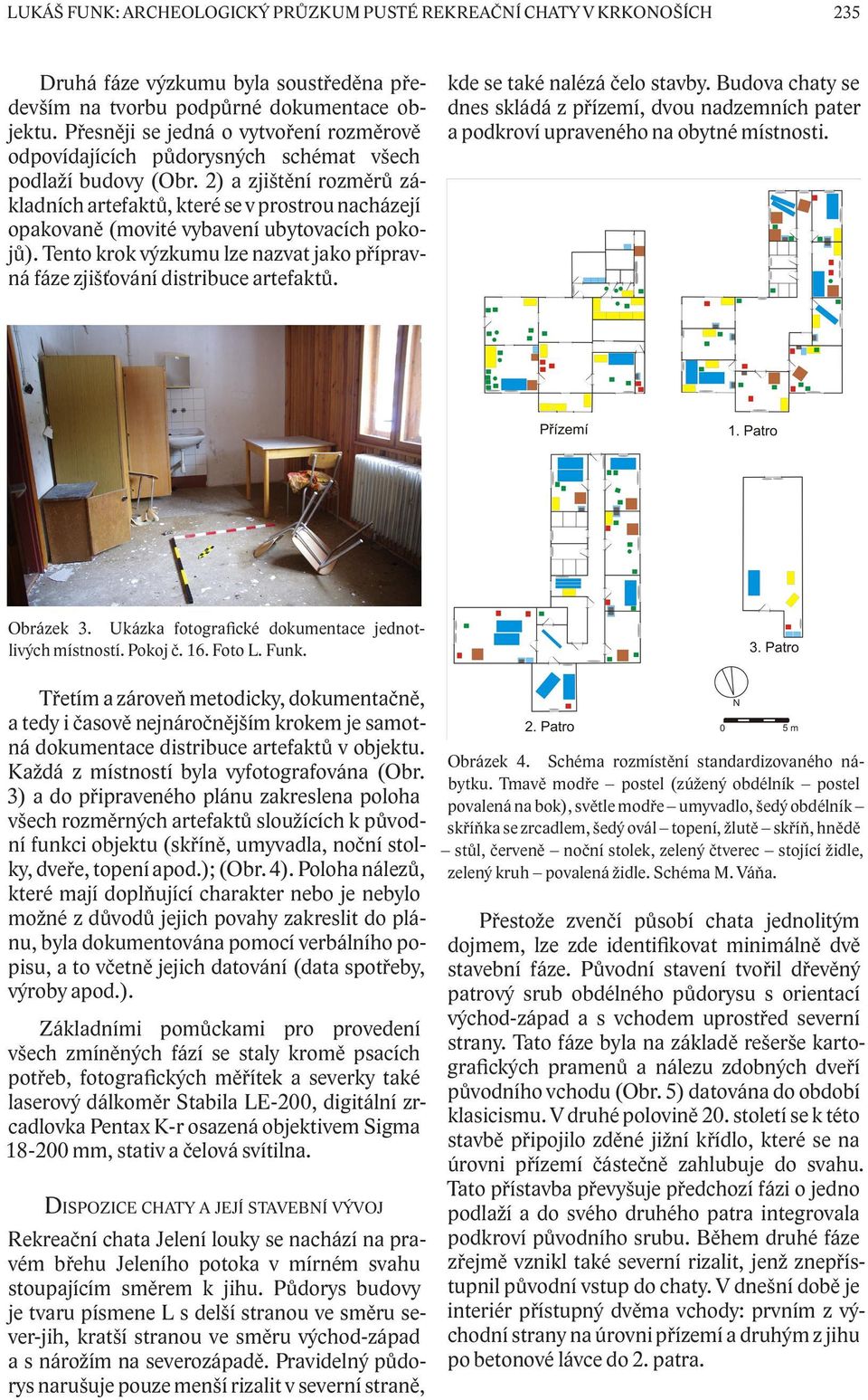 2) a zjištění rozměrů základních artefaktů, které se v prostrou nacházejí opakovaně (movité vybavení ubytovacích pokojů).