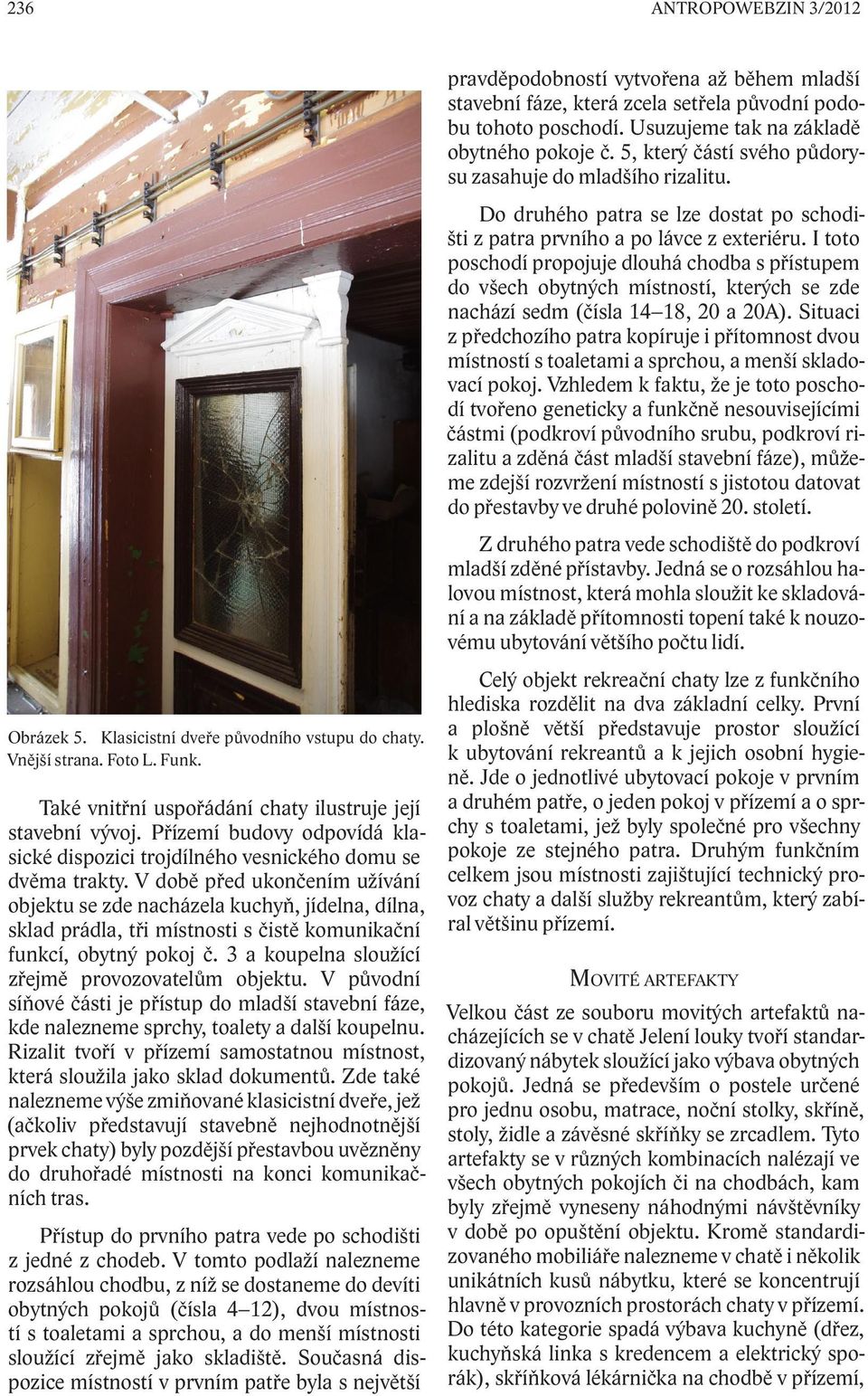 V době před ukončením užívání objektu se zde nacházela kuchyň, jídelna, dílna, sklad prádla, tři místnosti s čistě komunikační funkcí, obytný pokoj č.