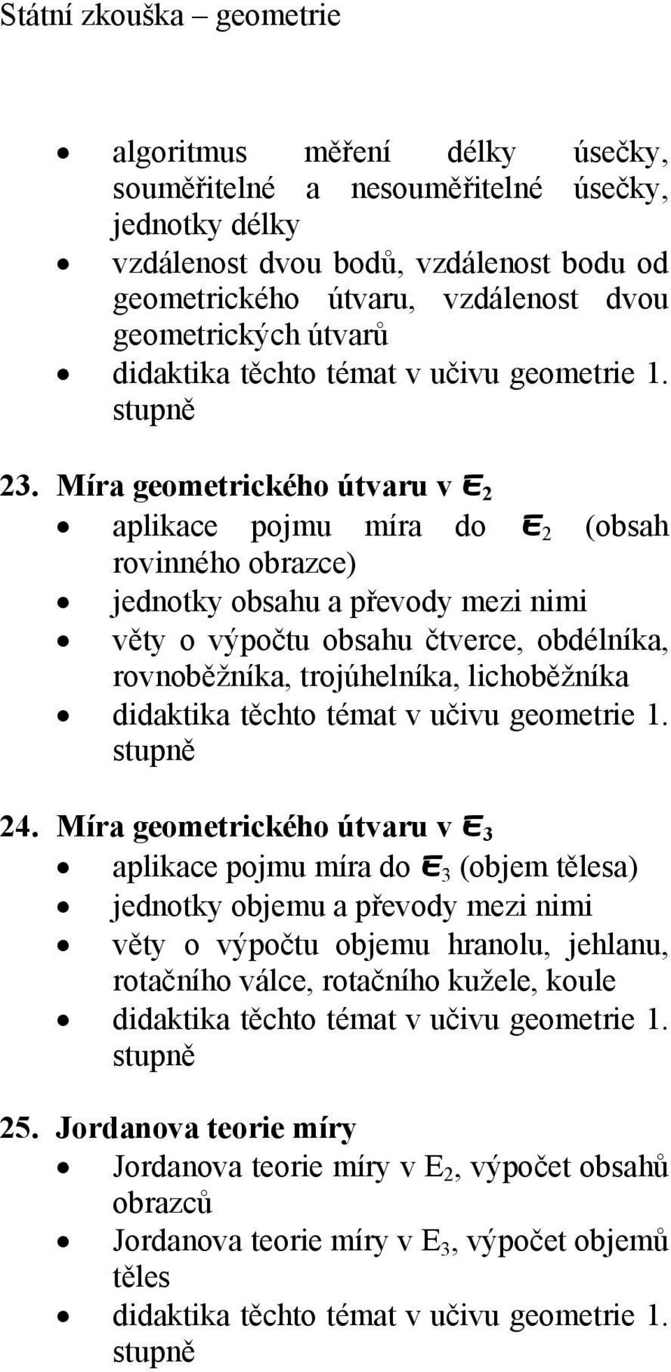 Míra geometrického útvaru v E 2 aplikace pojmu míra do E 2 (obsah rovinného obrazce) jednotky obsahu a převody mezi nimi věty o výpočtu obsahu čtverce, obdélníka, rovnoběžníka,