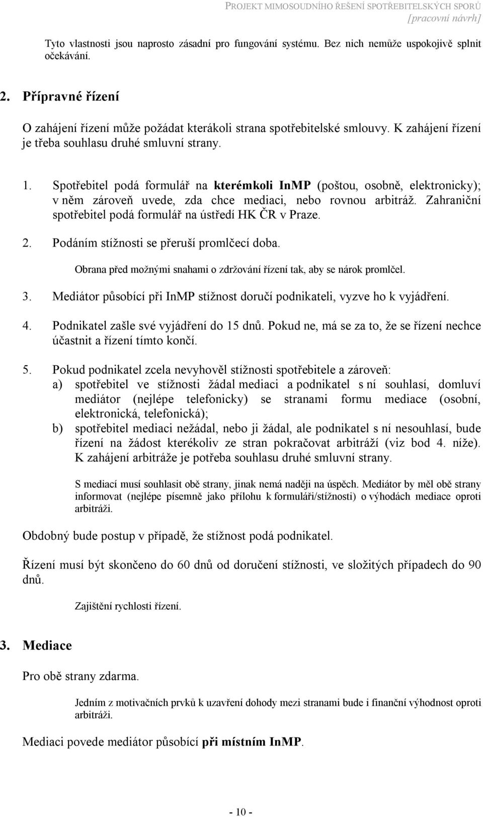 Zahraniční spotřebitel podá formulář na ústředí HK ČR v Praze. 2. Podáním stížnosti se přeruší promlčecí doba. Obrana před možnými snahami o zdržování řízení tak, aby se nárok promlčel. 3.