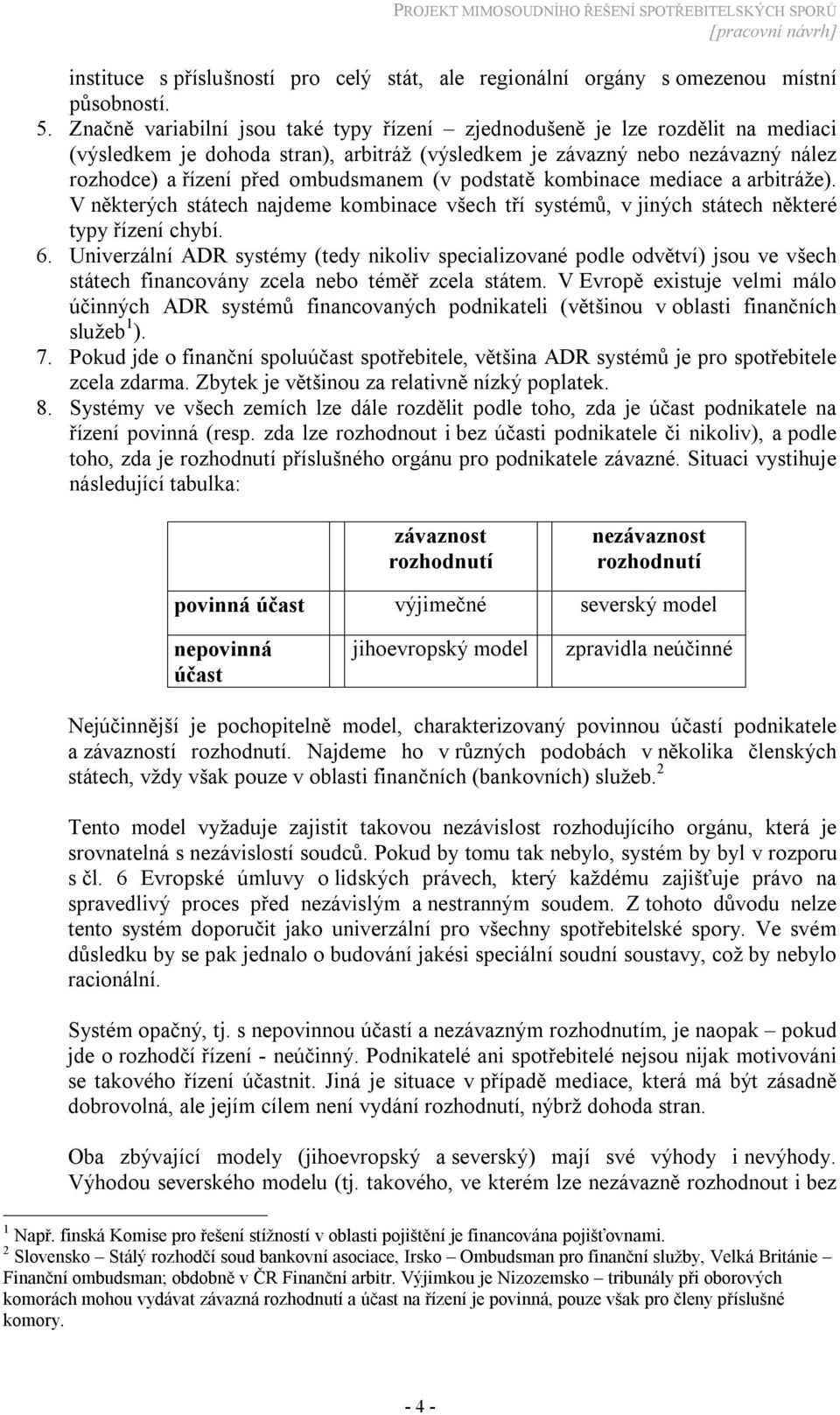 podstatě kombinace mediace a arbitráže). V některých státech najdeme kombinace všech tří systémů, v jiných státech některé typy řízení chybí. 6.