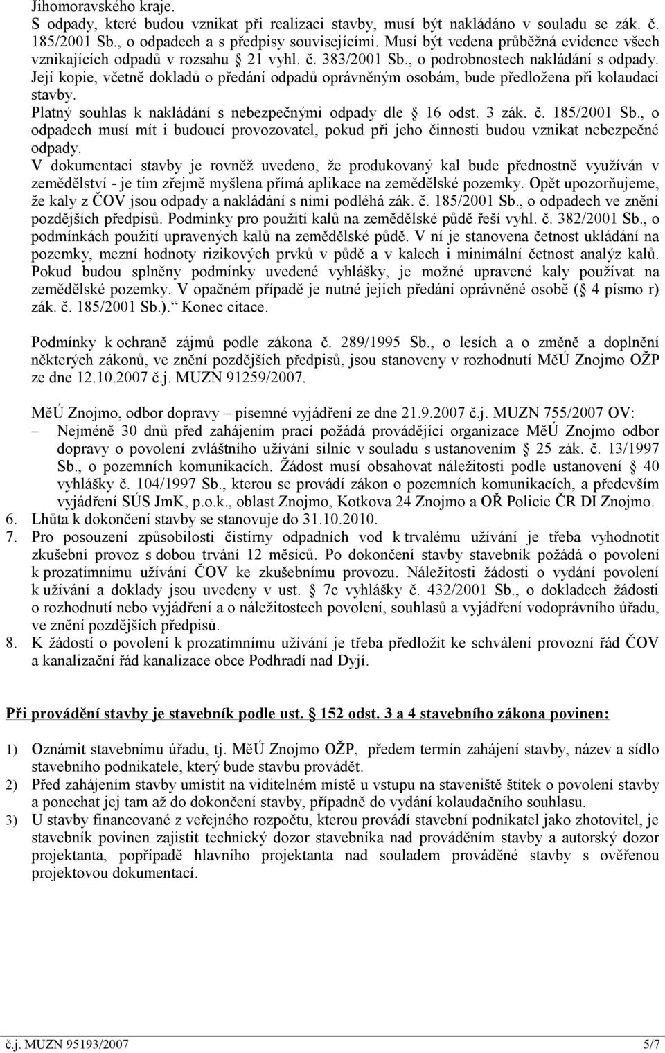 Její kopie, včetně dokladů o předání odpadů oprávněným osobám, bude předložena při kolaudaci stavby. Platný souhlas k nakládání s nebezpečnými odpady dle 16 odst. 3 zák. č. 185/2001 Sb.