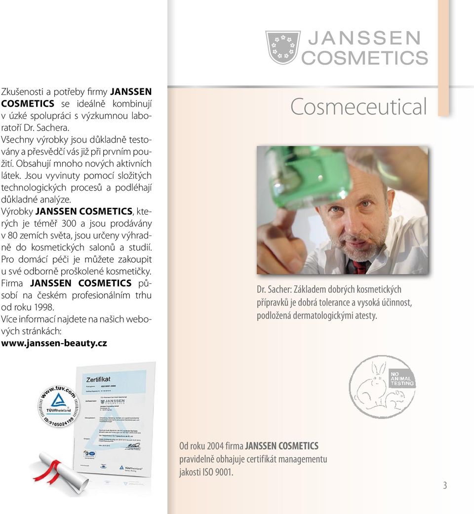 Výrobky JANSSEN COSMETICS, kterých je téměř 300 a jsou prodávány v 80 zemích světa, jsou určeny výhradně do kosmetických salonů a studií.