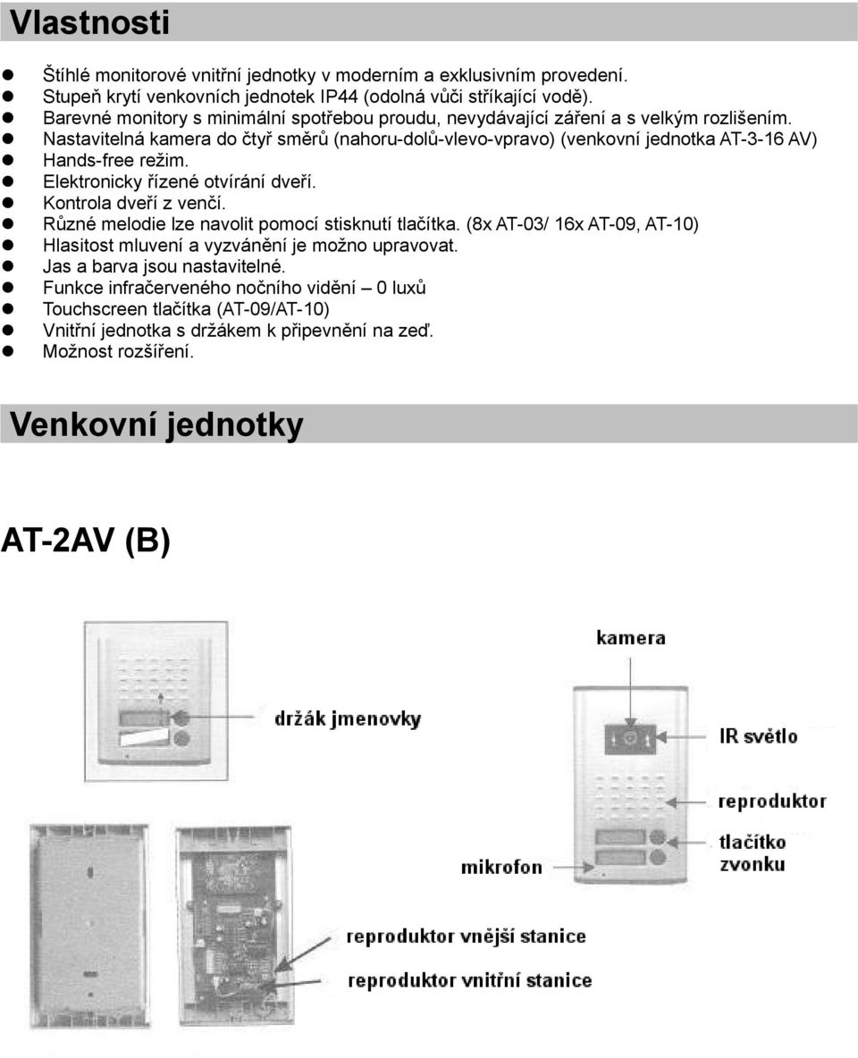 Nastavitelná kamera do čtyř směrů (nahoru-dolů-vlevo-vpravo) (venkovní jednotka AT-3-16 AV) Hands-free režim. Elektronicky řízené otvírání dveří. Kontrola dveří z venčí.