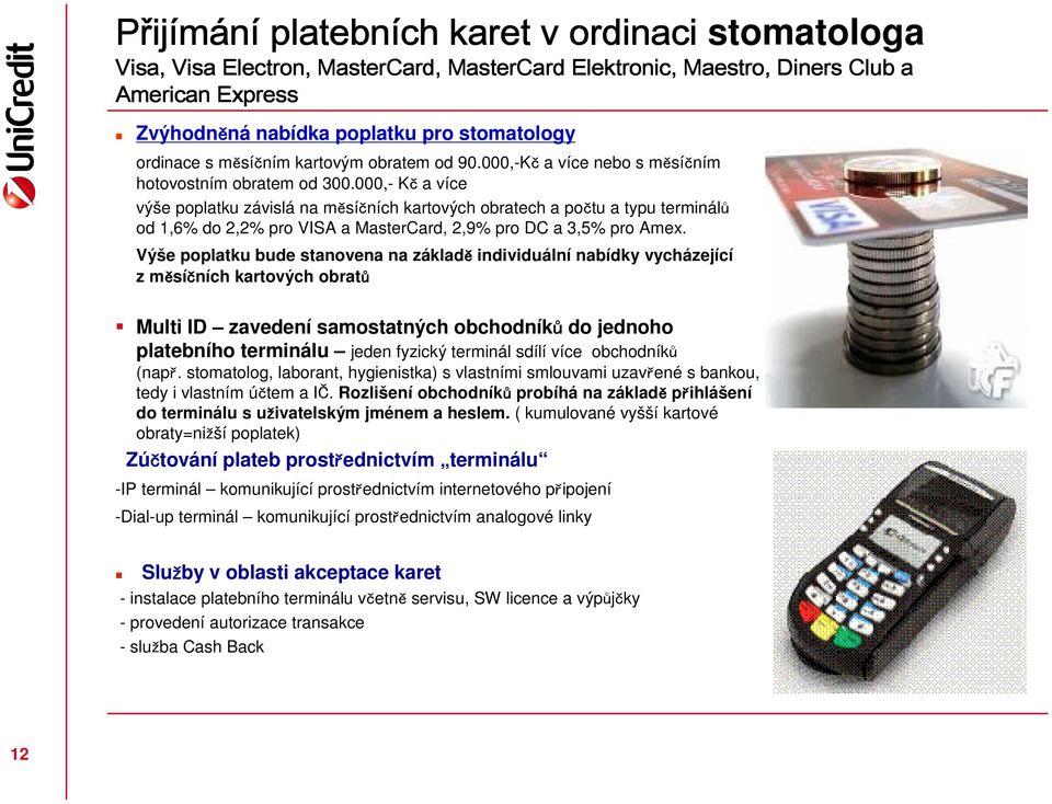 000,- Kč a více výše poplatku závislá na měsíčních kartových obratech a počtu a typu terminálů od 1,6% do 2,2% pro VISA a MasterCard, 2,9% pro DC a 3,5% pro Amex.