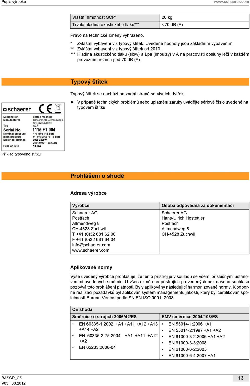 *** Hladina akustického tlaku (slow) a Lpa (impulzy) v A na pracovišti obsluhy leží v každém provozním režimu pod 70 db (A). Typový štítek Typový štítek se nachází na zadní straně servisních dvířek.
