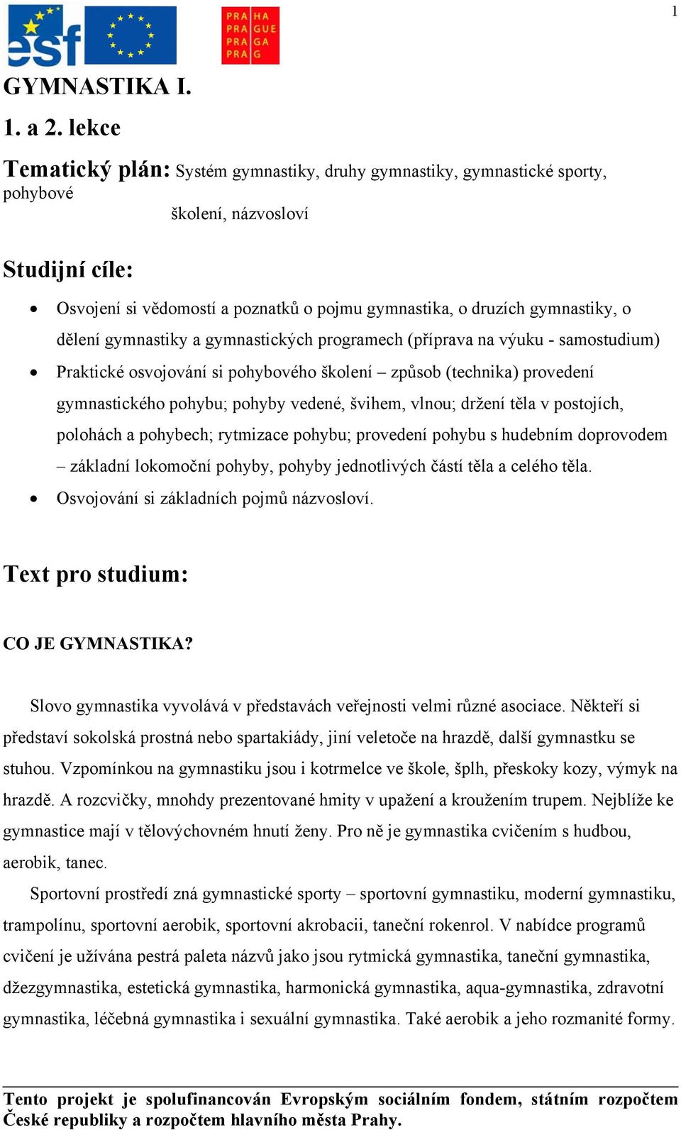 dělení gymnastiky a gymnastických programech (příprava na výuku - samostudium) Praktické osvojování si pohybového školení způsob (technika) provedení gymnastického pohybu; pohyby vedené, švihem,