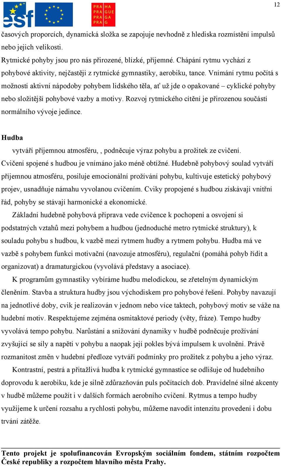 Vnímání rytmu počítá s možností aktivní nápodoby pohybem lidského těla, ať už jde o opakované cyklické pohyby nebo složitější pohybové vazby a motivy.