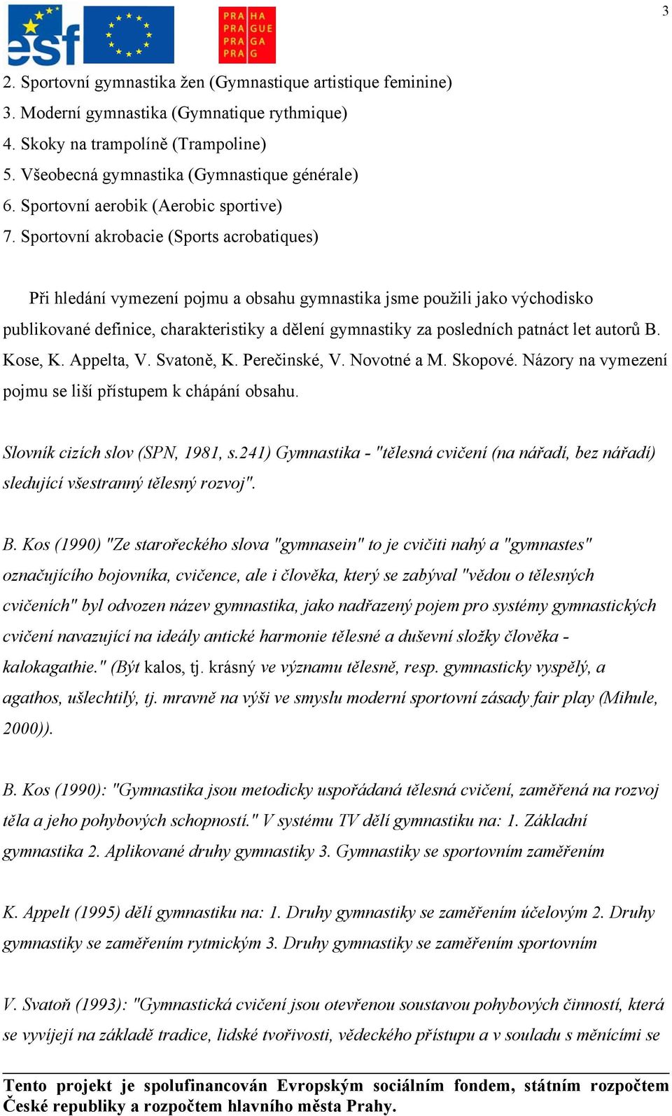 Sportovní akrobacie (Sports acrobatiques) Při hledání vymezení pojmu a obsahu gymnastika jsme použili jako východisko publikované definice, charakteristiky a dělení gymnastiky za posledních patnáct