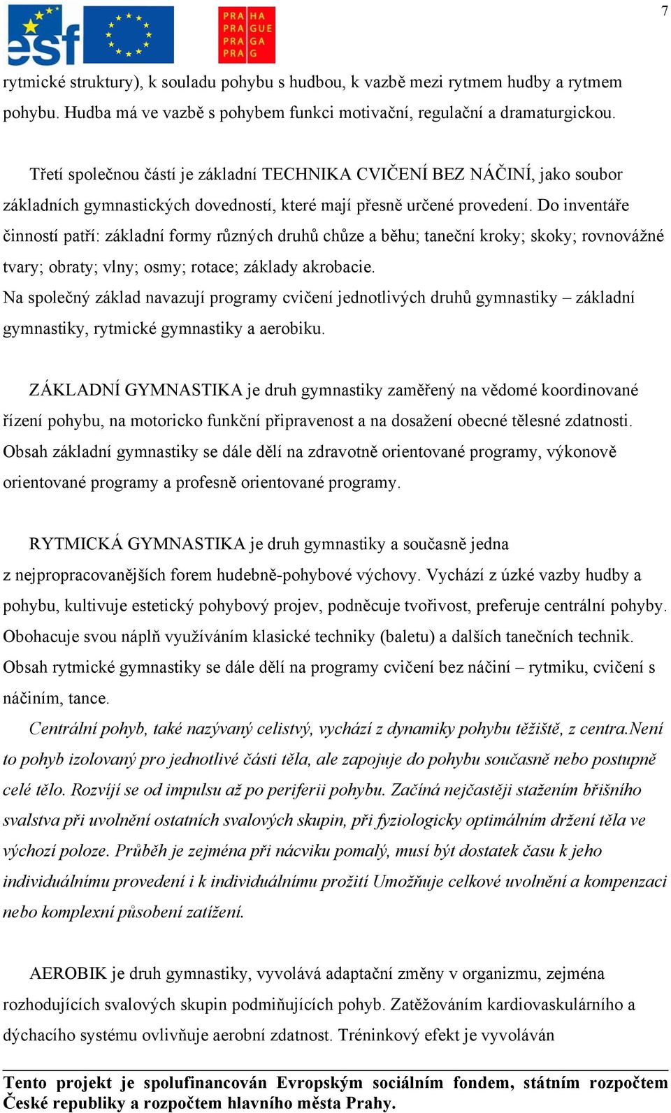 Do inventáře činností patří: základní formy různých druhů chůze a běhu; taneční kroky; skoky; rovnovážné tvary; obraty; vlny; osmy; rotace; základy akrobacie.