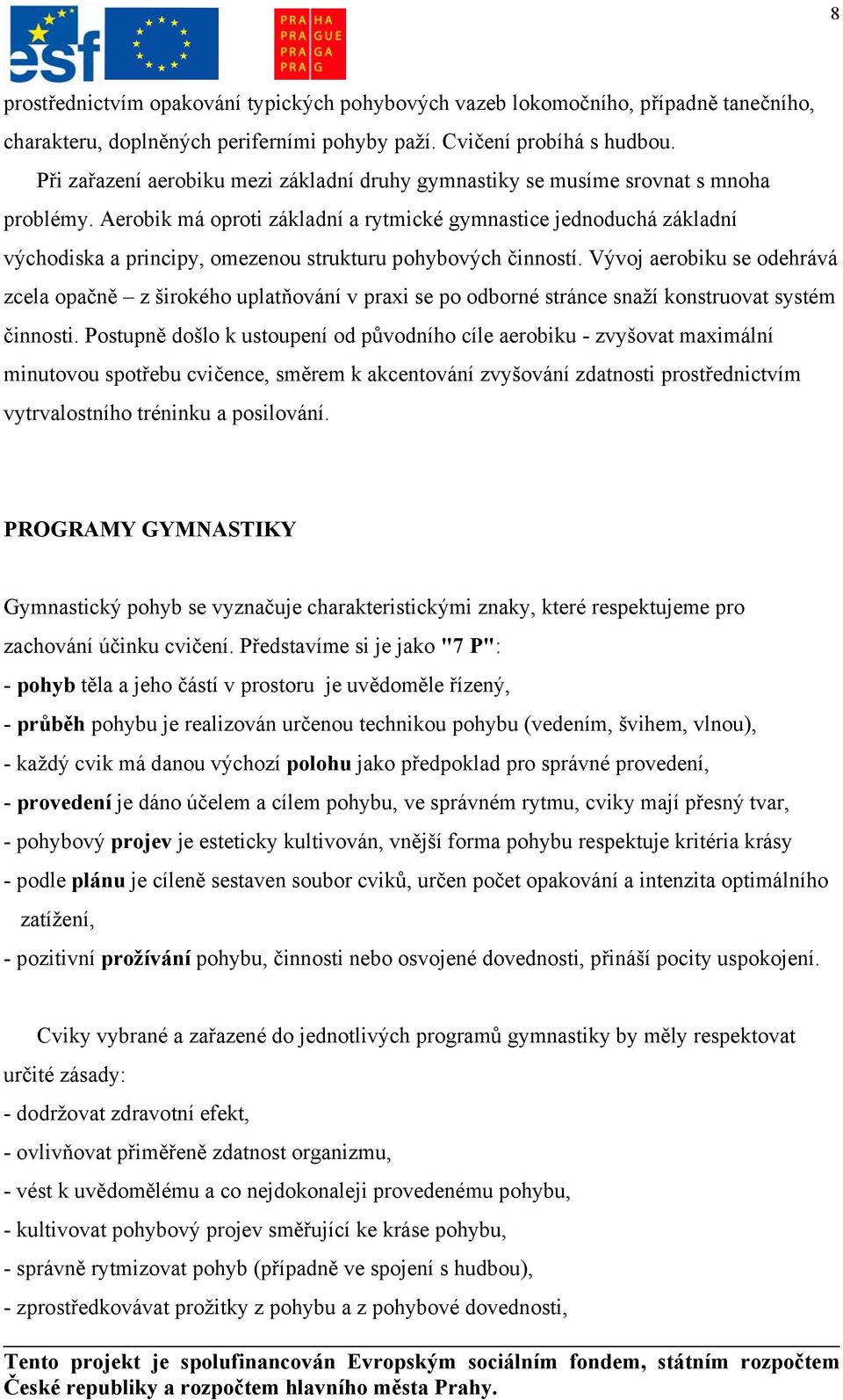 Aerobik má oproti základní a rytmické gymnastice jednoduchá základní východiska a principy, omezenou strukturu pohybových činností.