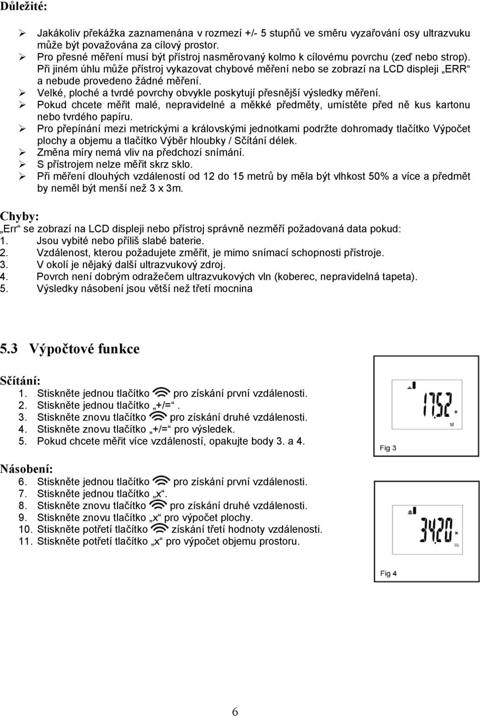 Při jiném úhlu může přístroj vykazovat chybové měření nebo se zobrazí na LCD displeji ERR a nebude provedeno žádné měření. Velké, ploché a tvrdé povrchy obvykle poskytují přesnější výsledky měření.