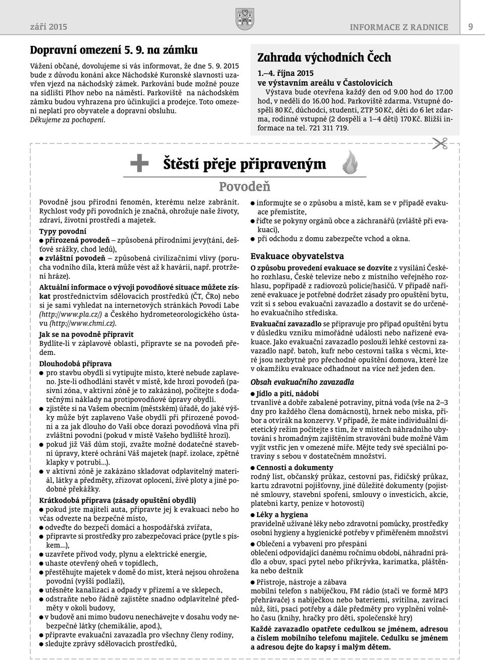 Děkujeme za pochopení. Zahrada východních Čech 1. 4. října 2015 ve výstavním areálu v Častolovicích Výstava bude otevřena každý den od 9.00 hod do 17.00 hod, v neděli do 16.00 hod. Parkoviště zdarma.