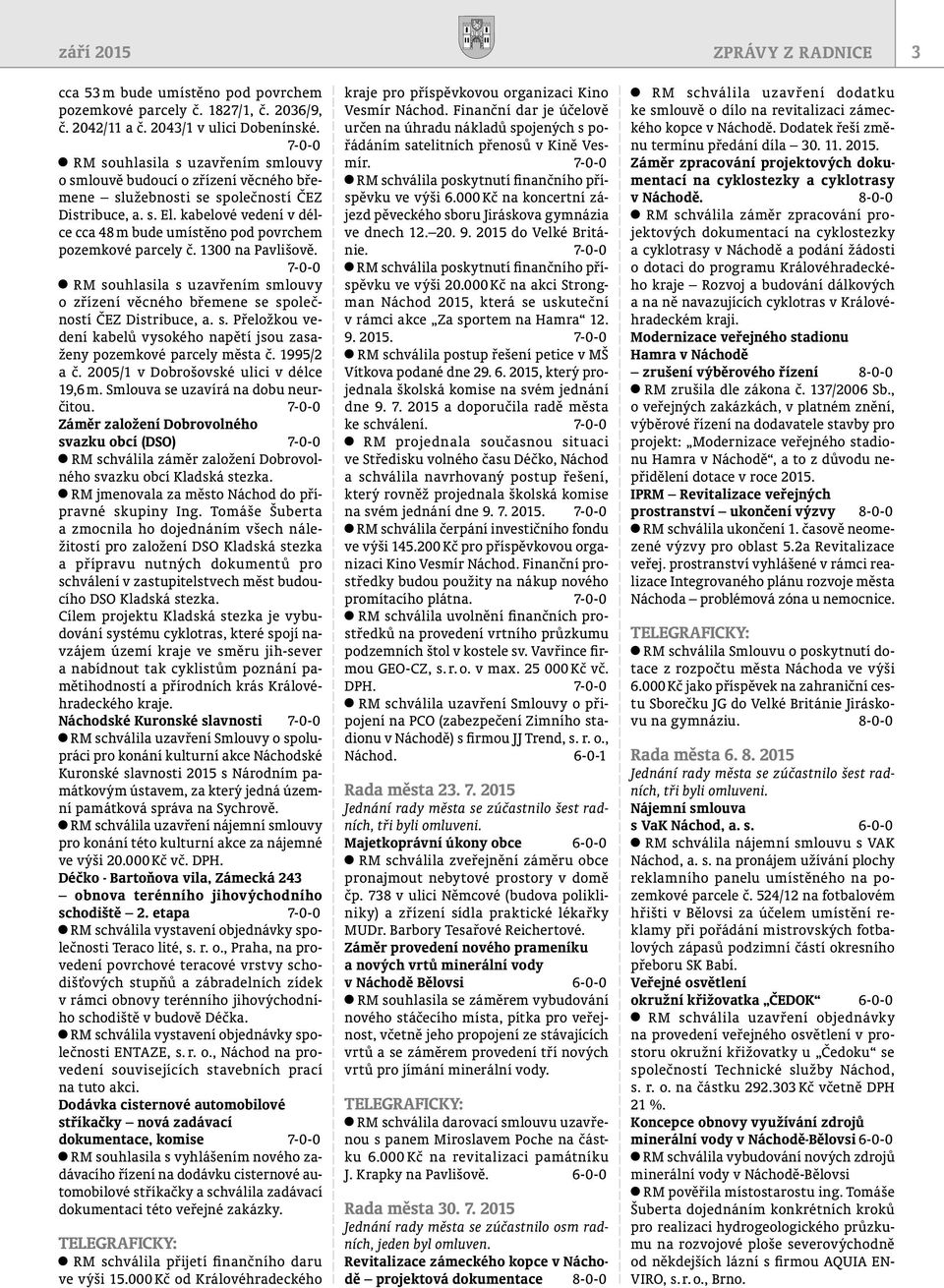 kabelové vedení v délce cca 48 m bude umístěno pod povrchem pozemkové parcely č. 1300 na Pavlišově. 7-0-0 RM souhlasila s uzavřením smlouvy o zřízení věcného břemene se společností ČEZ Distribuce, a.