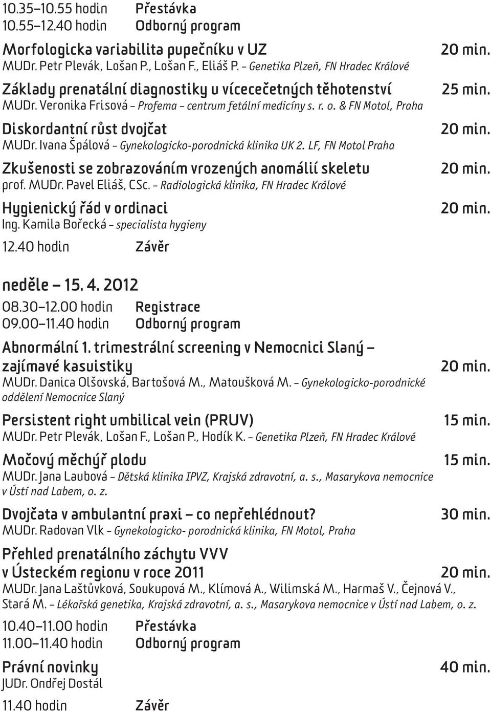 & FN Motol, Praha Diskordantní růst dvojčat MUDr. Ivana Špálová Gynekologicko-porodnická klinika UK 2. LF, FN Motol Praha Zkušenosti se zobrazováním vrozených anomálií skeletu prof. MUDr. Pavel Eliáš, CSc.