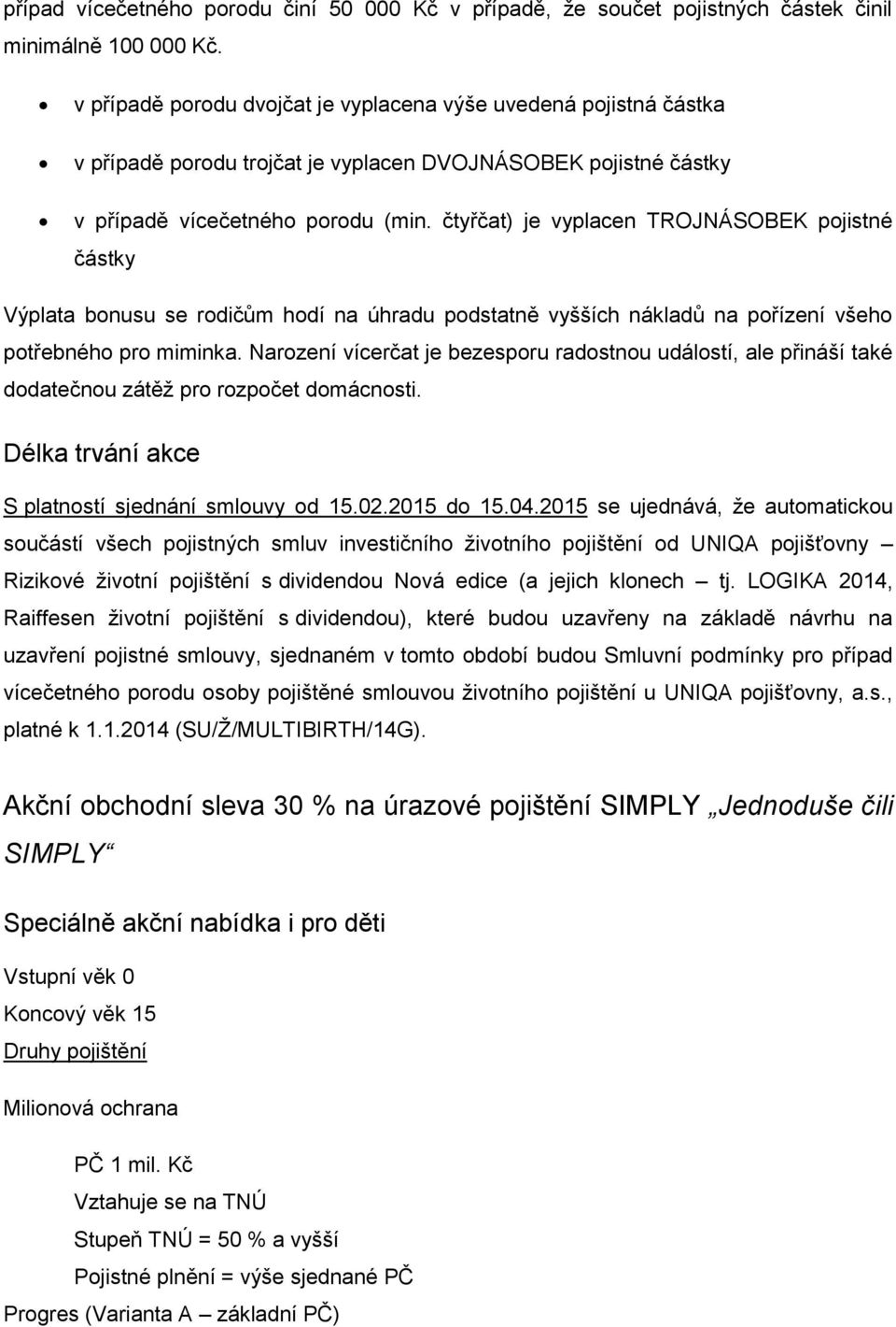 čtyřčat) je vyplacen TROJNÁSOBEK pojistné částky Výplata bonusu se rodičům hodí na úhradu podstatně vyšších nákladů na pořízení všeho potřebného pro miminka.