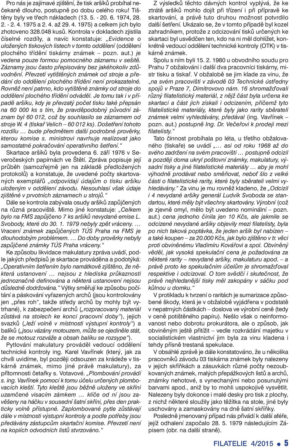 Kontrola v dokladech zjistila číselné rozdíly, a navíc konstatuje: Evidence o uložených tiskových listech v tomto oddělení (oddělení plochého třídění tiskárny známek pozn. aut.