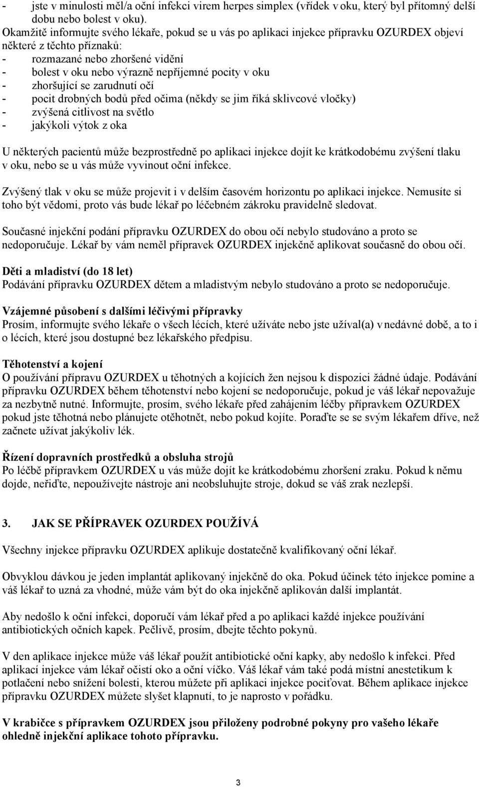 v oku - zhoršující se zarudnutí očí - pocit drobných bodů před očima (někdy se jim říká sklivcové vločky) - zvýšená citlivost na světlo - jakýkoli výtok z oka U některých pacientů může bezprostředně