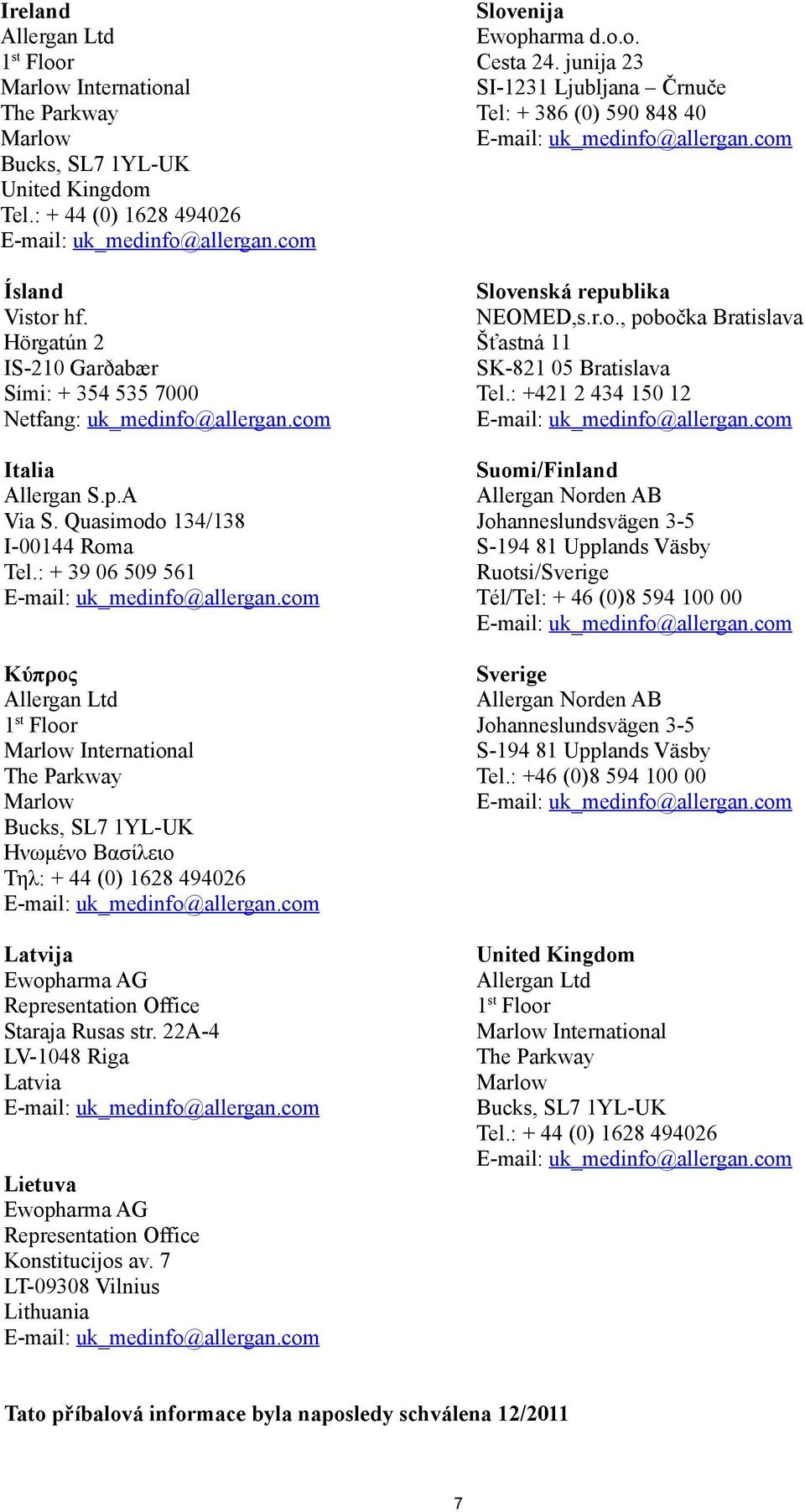 : + 39 06 509 561 Κύπρος Allergan Ltd 1 st Floor Marlow International The Parkway Marlow Bucks, SL7 1YL-UK Ηνωμένο Βασίλειο Τηλ: + 44 (0) 1628 494026 Latvija Ewopharma AG Representation Office