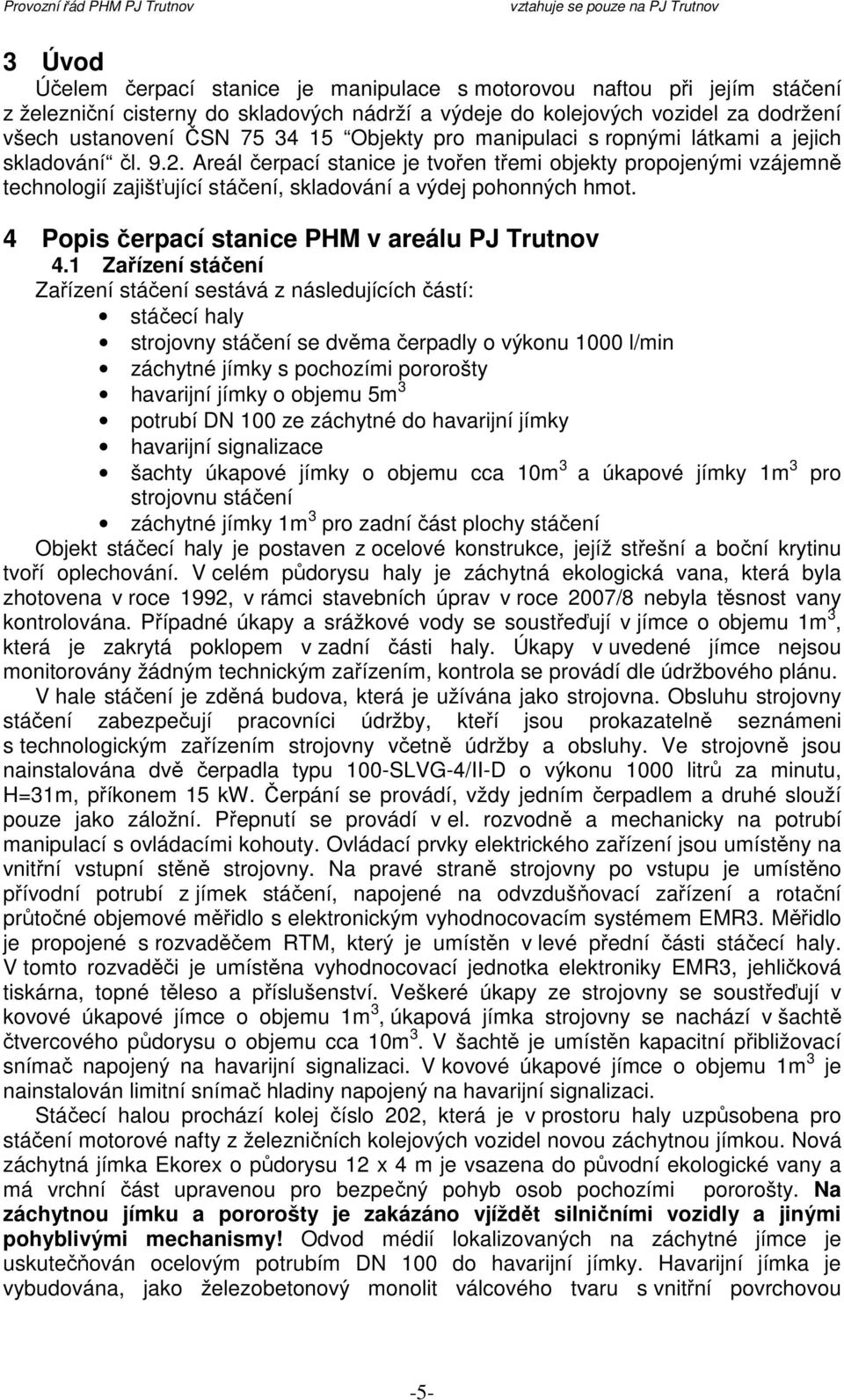 Areál čerpací stanice je tvořen třemi objekty propojenými vzájemně technologií zajišťující stáčení, skladování a výdej pohonných hmot. 4 Popis čerpací stanice PHM v areálu PJ Trutnov 4.