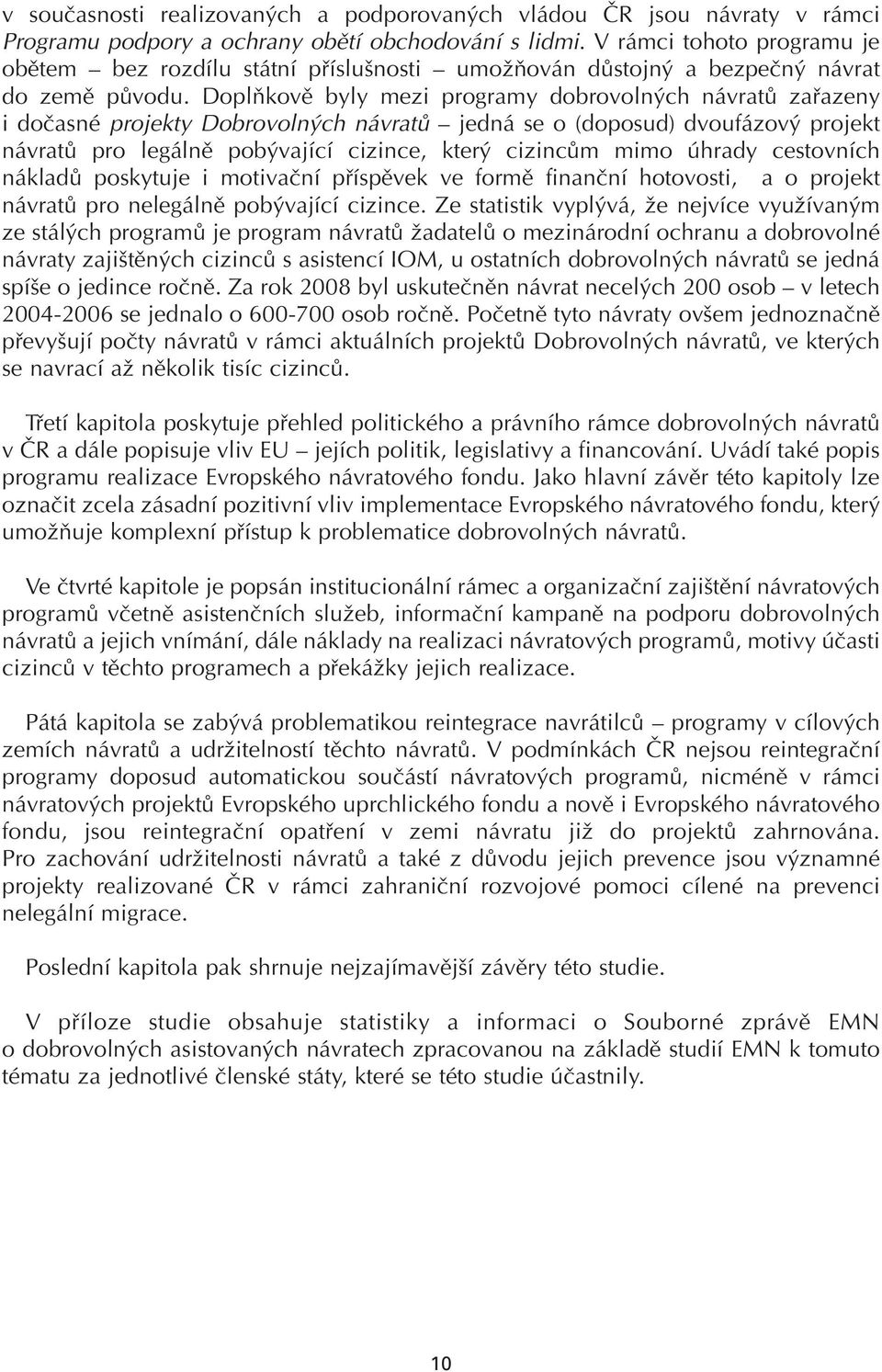 Doplňkově byly mezi programy dobrovolných návratů zařazeny i dočasné projekty Dobrovolných návratů jedná se o (doposud) dvoufázový projekt návratů pro legálně pobývající cizince, který cizincům mimo