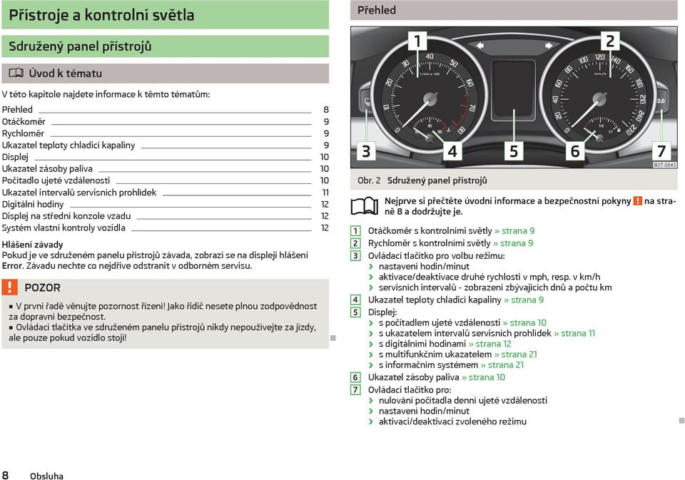 12 Hlášení závady Pokud je ve sdruženém panelu přístrojů závada, zobrazí se na displeji hlášení Error. Závadu nechte co nejdříve odstranit v odborném servisu. V první řadě věnujte pozornost řízení!