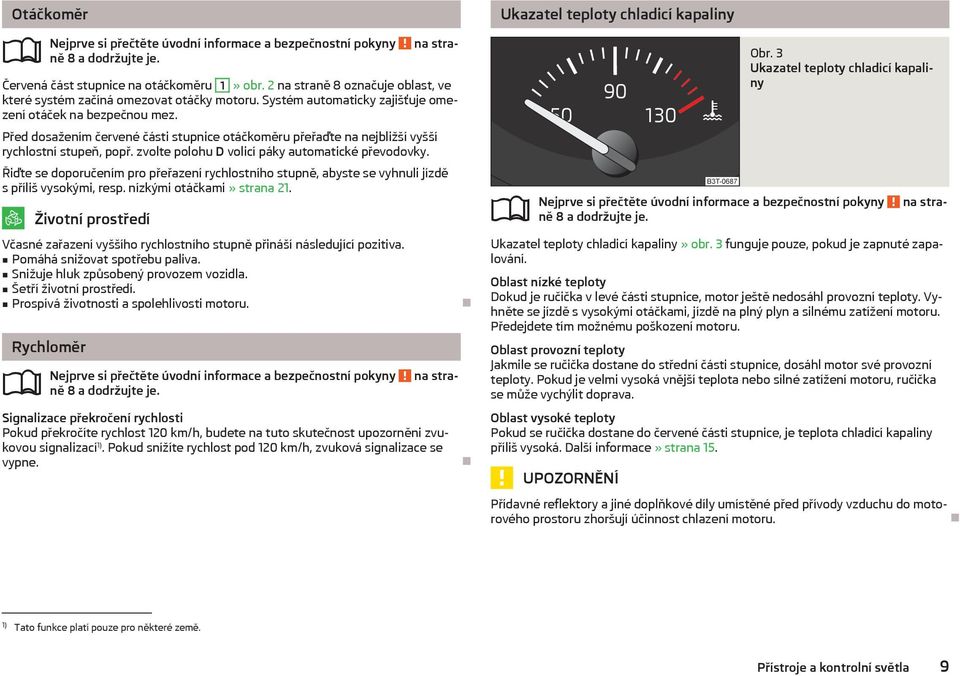 zvolte polohu D volicí páky automatické převodovky. Řiďte se doporučením pro přeřazení rychlostního stupně, abyste se vyhnuli jízdě s příliš vysokými, resp. nízkými otáčkami» strana 21.