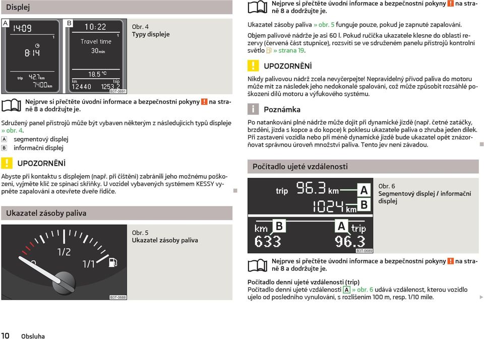 Sdružený panel přístrojů může být vybaven některým z následujících typů displeje» obr. 4. segmentový displej informační displej Nikdy palivovou nádrž zcela nevyčerpejte!