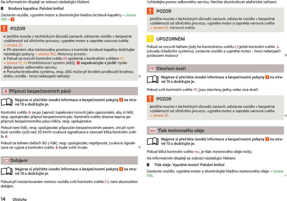 Při otevření víka motorového prostoru a kontrole brzdové kapaliny dodržujte následující pokyny» strana 192, Motorový prostor.