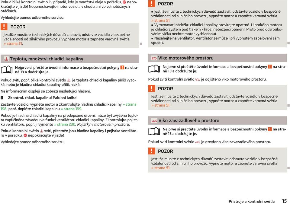 Vyrovnávací nádržku chladicí kapaliny otevírejte opatrně. U horkého motoru je chladicí systém pod tlakem - hrozí nebezpečí opaření! Proto před odšroubováním víčka nechte motor vychladnout.