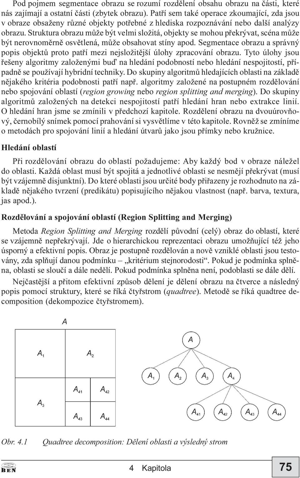 Struktura obrazu mùže být velmi složitá, objekty se mohou pøekrývat, scéna mùže být nerovnomìrnì osvìtlená, mùže obsahovat stíny apod.