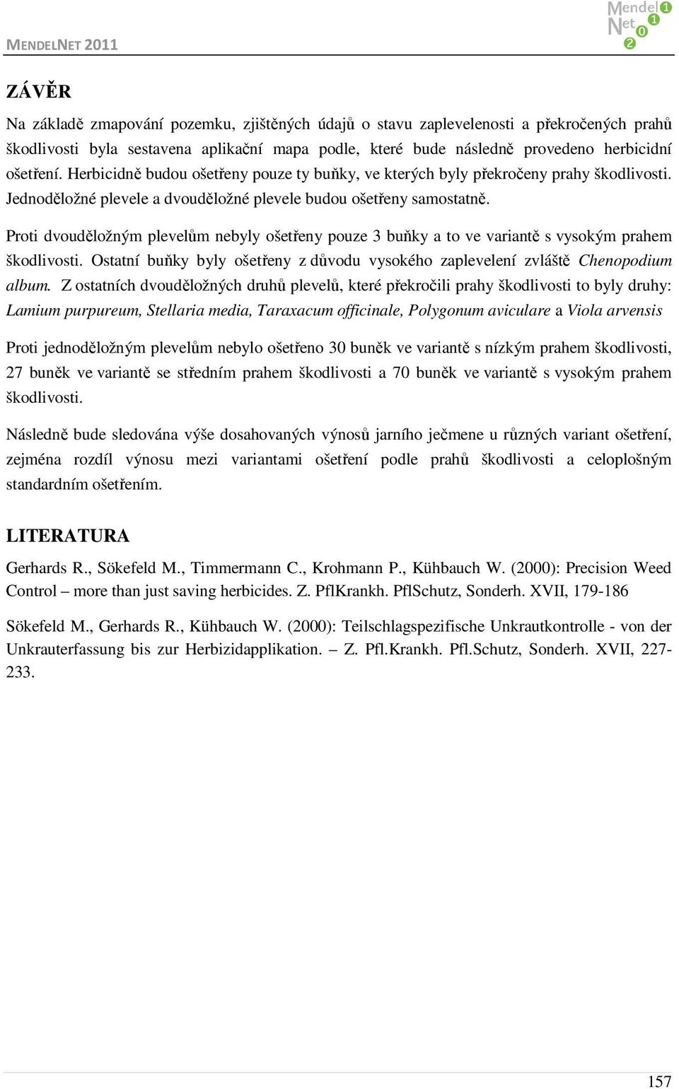 Proti dvouděložným plevelům nebyly ošetřeny pouze 3 buňky a to ve variantě s vysokým prahem. buňky byly ošetřeny z důvodu vysokého zaplevelení zvláště Chenopodium album.