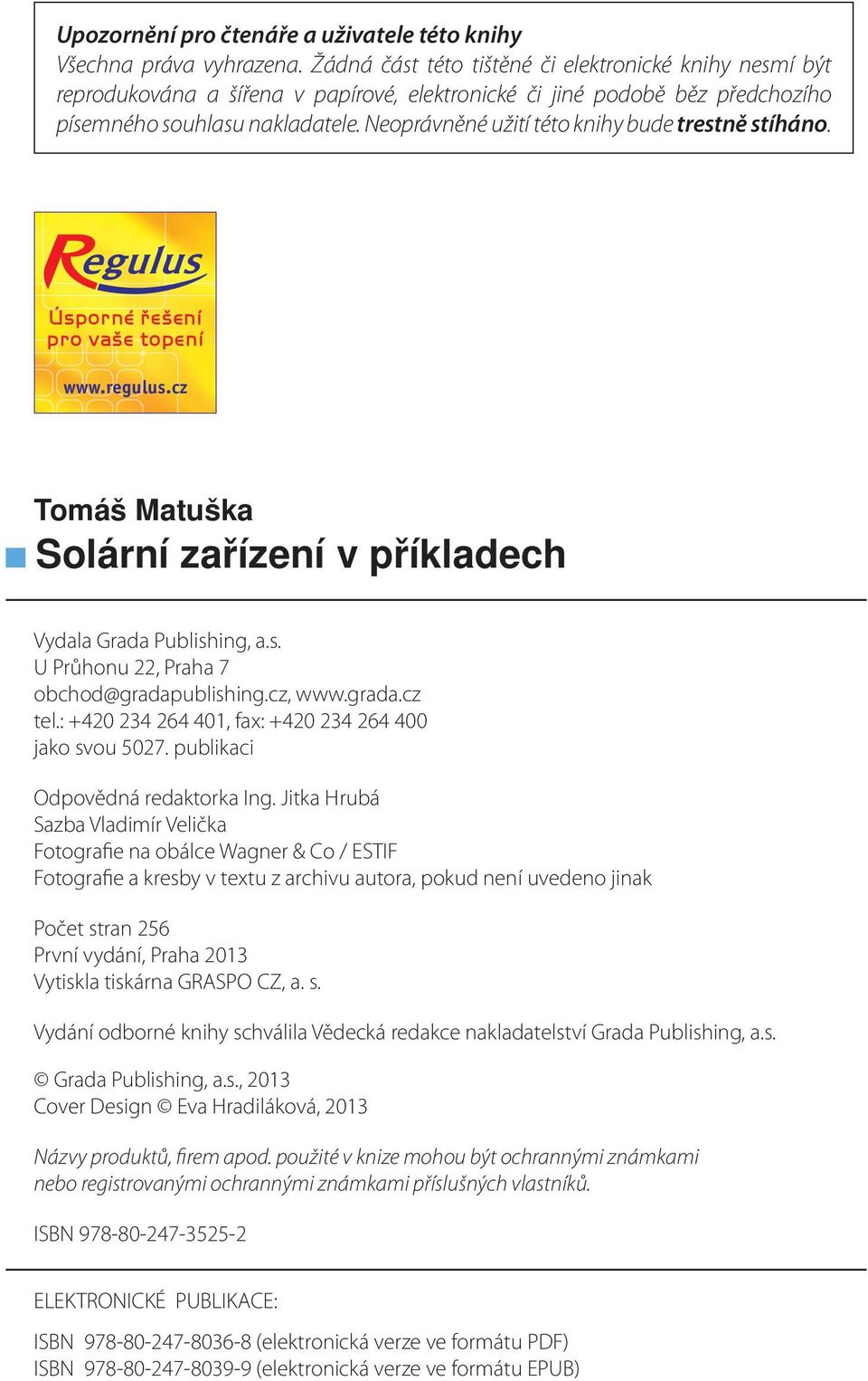 Neoprávněné užití této knihy bude trestně stíháno. Úsporné řešení pro vaše topení www.regulus.cz Tomáš Matuška Solární zařízení v příkladech Vydala Grada Publishing, a.s. U Průhonu 22, Praha 7 obchod@gradapublishing.