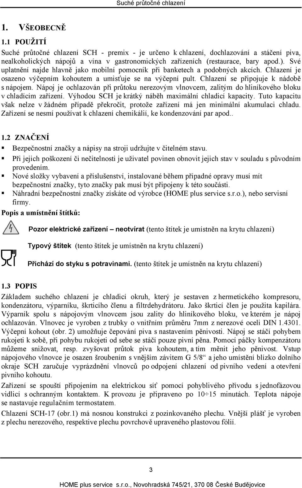 Nápoj je ochlazován při průtoku nerezovým vlnovcem, zalitým do hliníkového bloku v chladícím zařízení. Výhodou SCH je krátký náběh maximální chladicí kapacity.