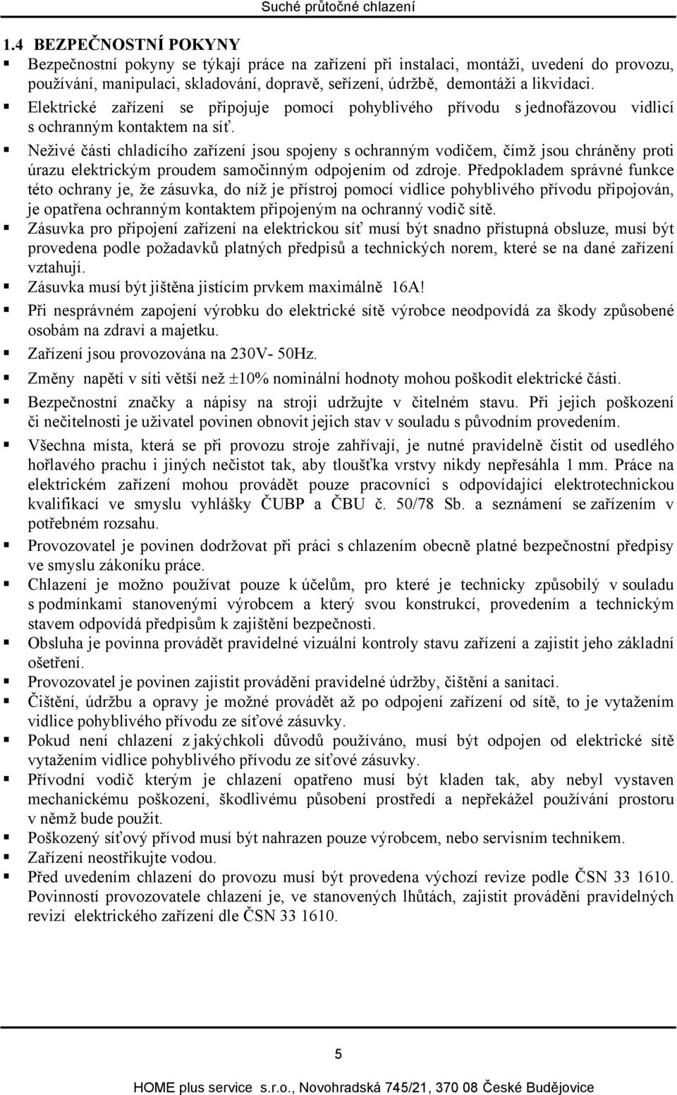 Neživé části chladícího zařízení jsou spojeny s ochranným vodičem, čímž jsou chráněny proti úrazu elektrickým proudem samočinným odpojením od zdroje.
