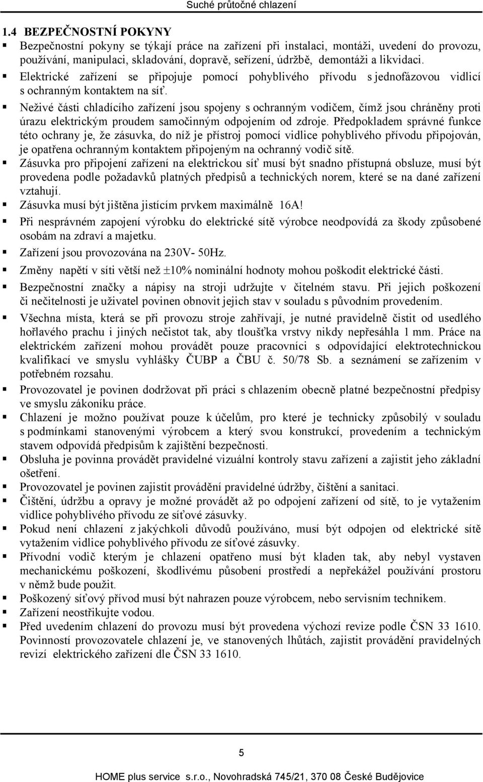 Neživé části chladícího zařízení jsou spojeny s ochranným vodičem, čímž jsou chráněny proti úrazu elektrickým proudem samočinným odpojením od zdroje.