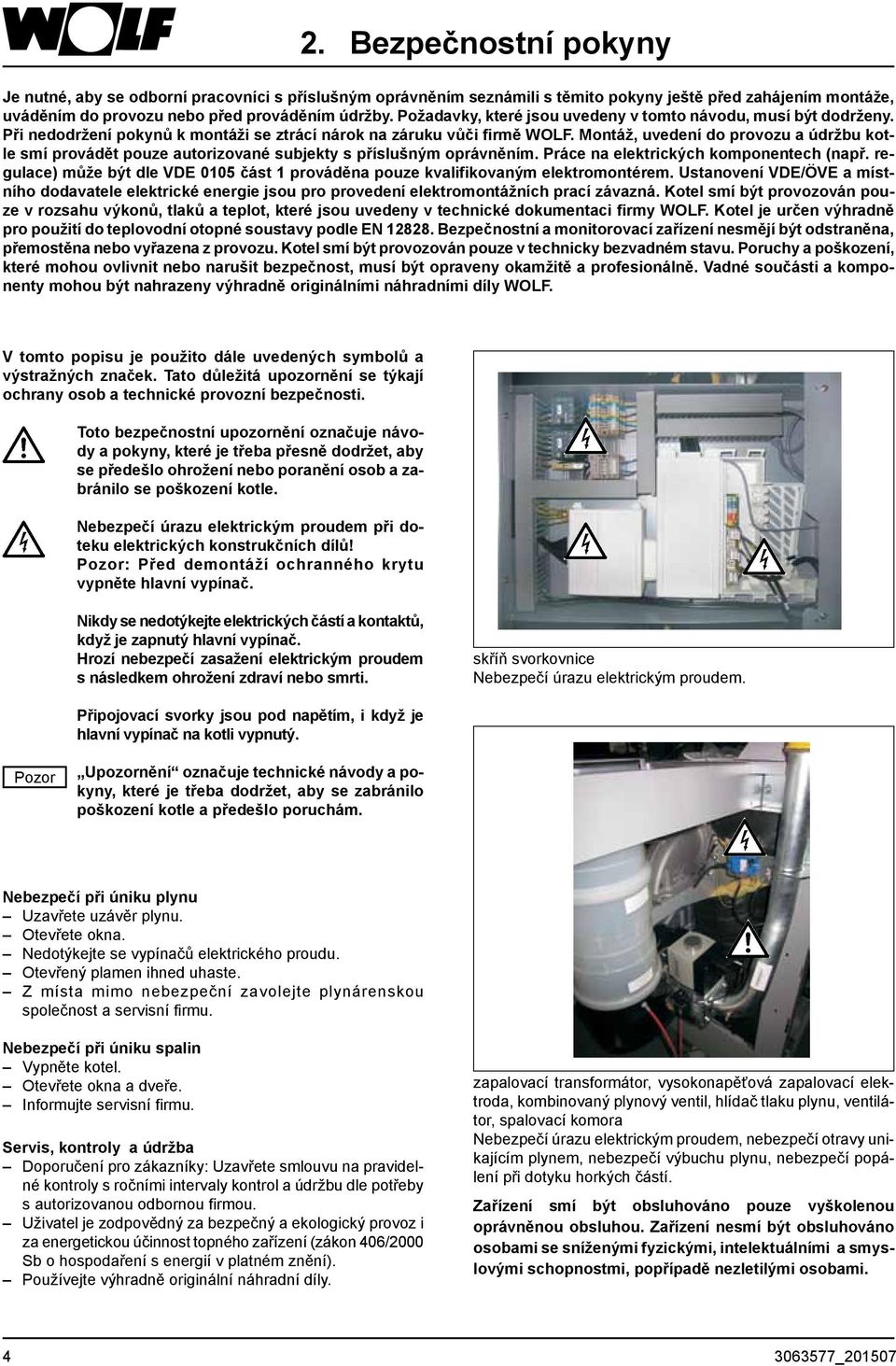 Montáž, uvedení do provozu a údržbu kotle smí provádět pouze autorizované subjekty s příslušným oprávněním. Práce na elektrických komponentech (např.
