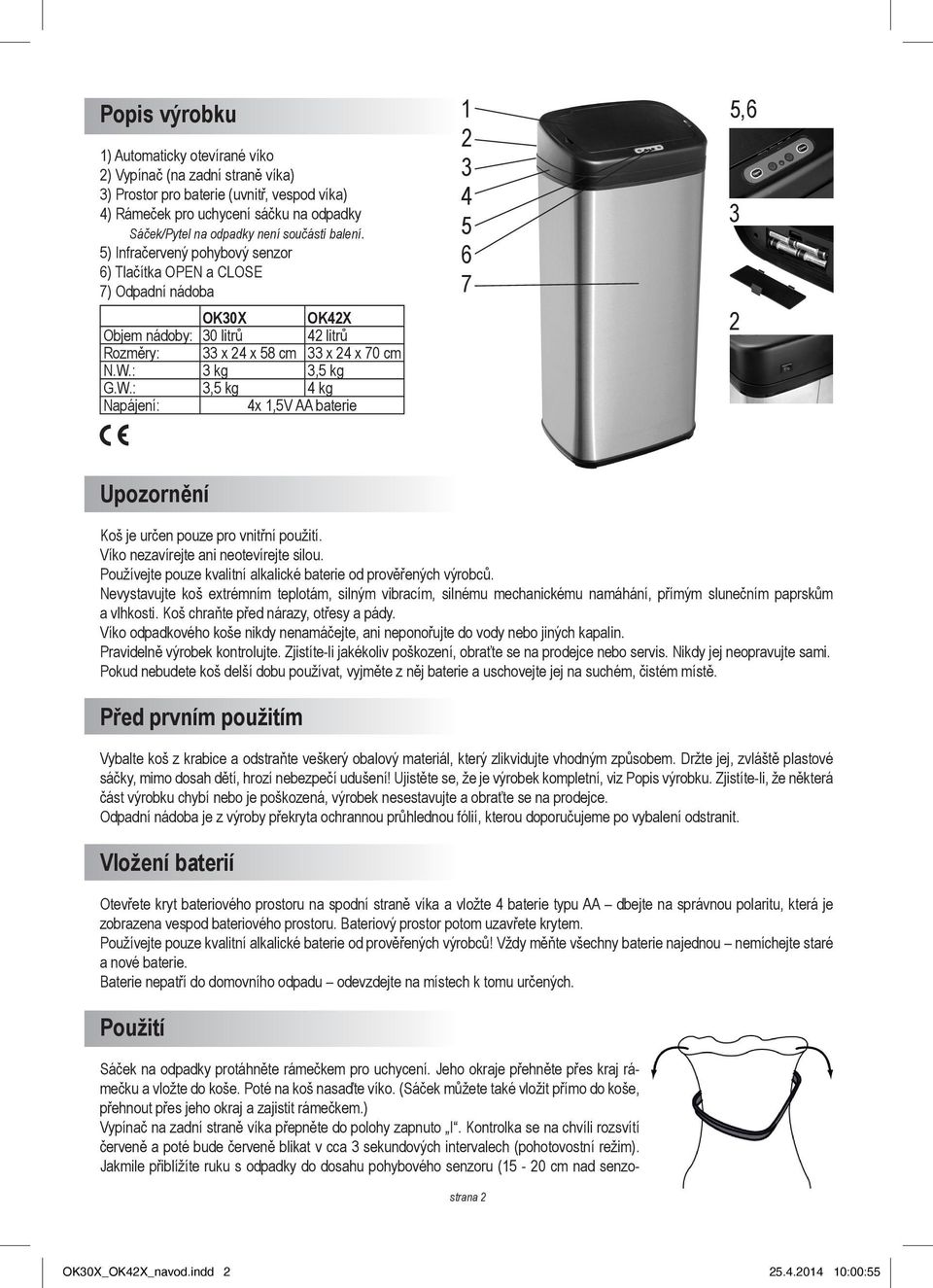 : 3 kg 3,5 kg G.W.: 3,5 kg 4 kg Napájení: 4x 1,5V AA baterie 1 2 3 4 5 6 7 5,6 3 2 Upozornění Koš je určen pouze pro vnitřní použití. Víko nezavírejte ani neotevírejte silou.