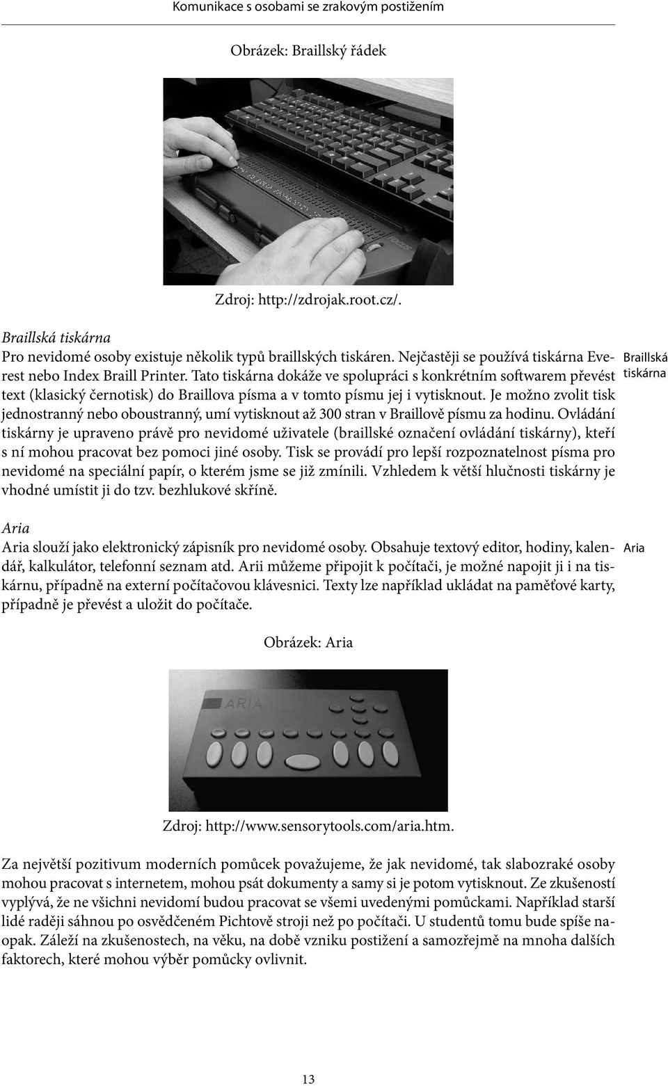 Tato tiskárna dokáže ve spolupráci s konkrétním softwarem převést text (klasický černotisk) do Braillova písma a v tomto písmu jej i vytisknout.