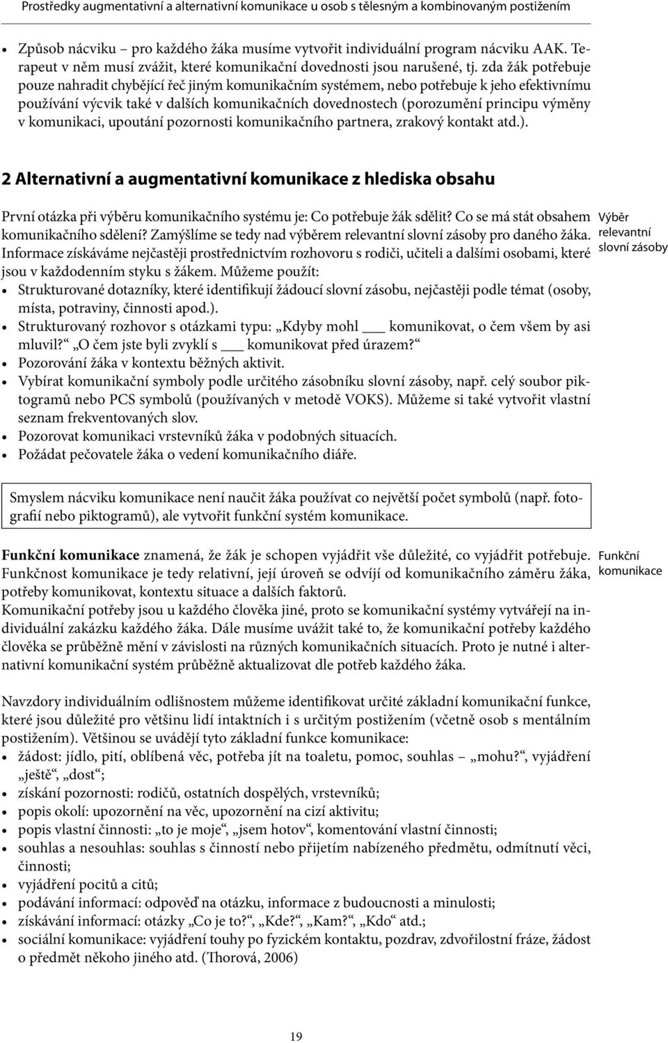 zda žák potřebuje pouze nahradit chybějící řeč jiným komunikačním systémem, nebo potřebuje k jeho efektivnímu používání výcvik také v dalších komunikačních dovednostech (porozumění principu výměny v