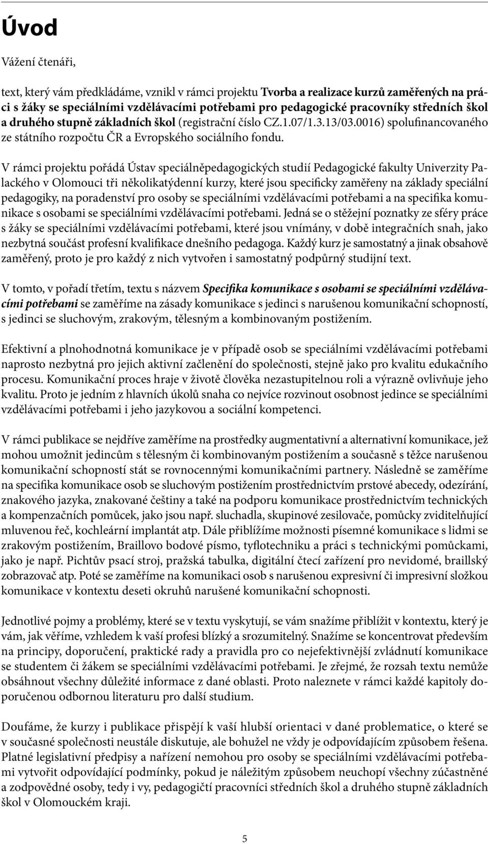 V rámci projektu pořádá Ústav speciálněpedagogických studií Pedagogické fakulty Univerzity Palackého v Olomouci tři několikatýdenní kurzy, které jsou specificky zaměřeny na základy speciální