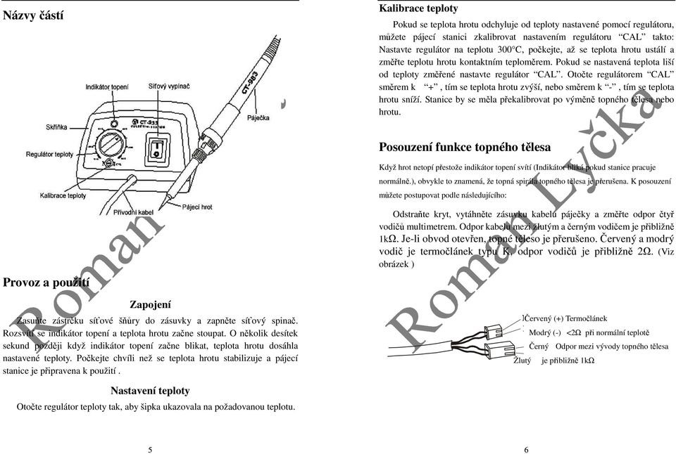 Otočte regulátorem CAL směrem k +, tím se teplota hrotu zvýší, nebo směrem k -, tím se teplota hrotu sníží. Stanice by se měla překalibrovat po výměně topného tělesa nebo hrotu.