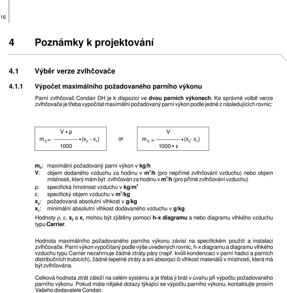 . m D : maximální požadovaný parní výkon v kg/h 3 V: objem dodaného vzduchu za hodinu v m /h (pro nepřímé zvlhčování vzduchu) nebo objem 3 místnosti, který mám být zvlhčován za hodinu v m /h (pro