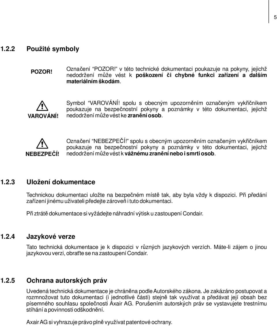 Označení NEBEZPEČÍ! spolu s obecným upozorněním označeným vykřičníkem poukazuje na bezpečnostní pokyny a poznámky v této dokumentaci, jejichž nedodržení může vést k vážnému zranění nebo i smrti osob.