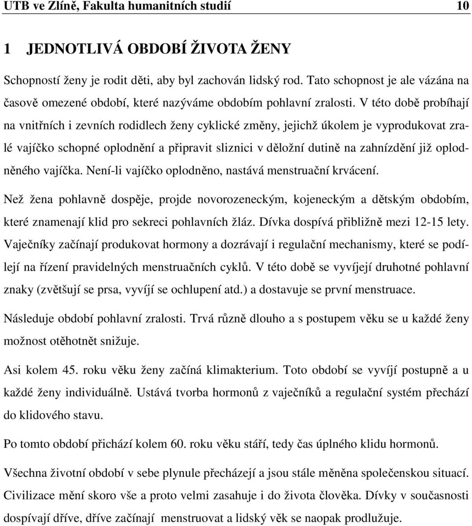 V této době probíhají na vnitřních i zevních rodidlech ženy cyklické změny, jejichž úkolem je vyprodukovat zralé vajíčko schopné oplodnění a připravit sliznici v děložní dutině na zahnízdění již